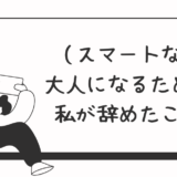 （スマートな）大人になるために私が辞めたこと
